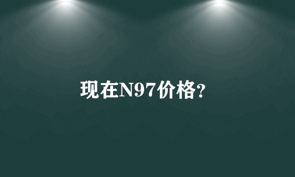 现在N97价格？