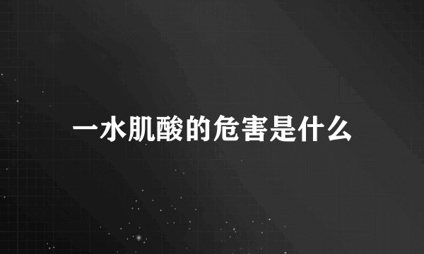 一水肌酸的危害是什么