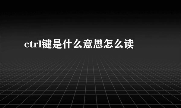 ctrl键是什么意思怎么读