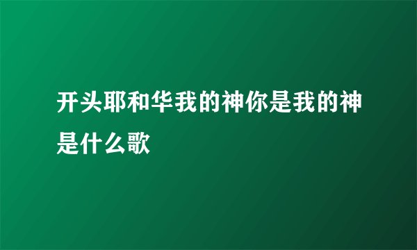 开头耶和华我的神你是我的神是什么歌