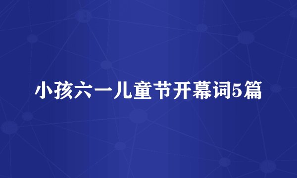 小孩六一儿童节开幕词5篇