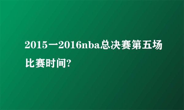 2015一2016nba总决赛第五场比赛时间?