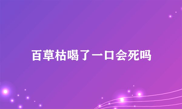 百草枯喝了一口会死吗