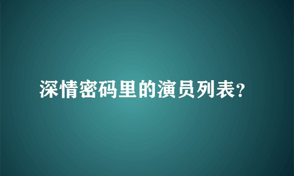 深情密码里的演员列表？