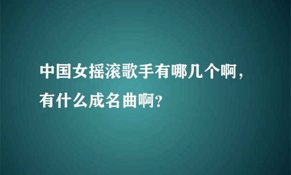 中国女摇滚歌手有哪几个啊,有什么成名曲啊?