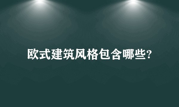欧式建筑风格包含哪些?
