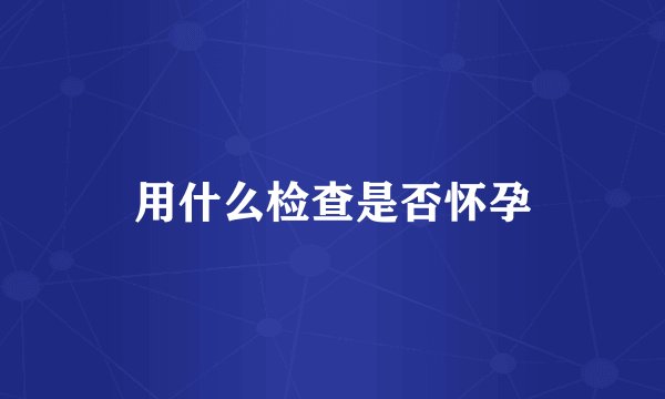 用什么检查是否怀孕