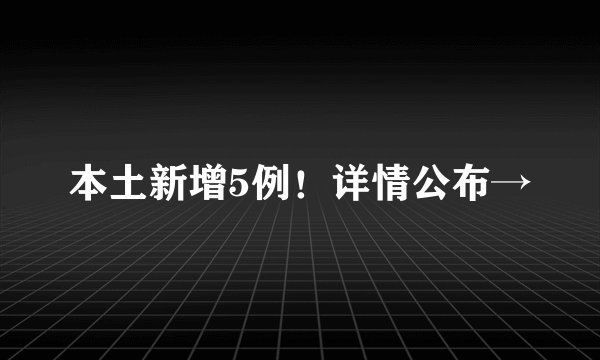 本土新增5例！详情公布→
