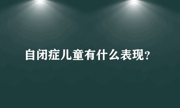 自闭症儿童有什么表现?