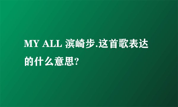 MY ALL 滨崎步.这首歌表达的什么意思?