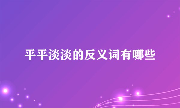 平平淡淡的反义词有哪些