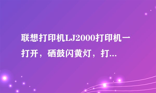 联想打印机LJ2000打印机一打开，硒鼓闪黄灯，打印时纸总是打不出来?怎么办