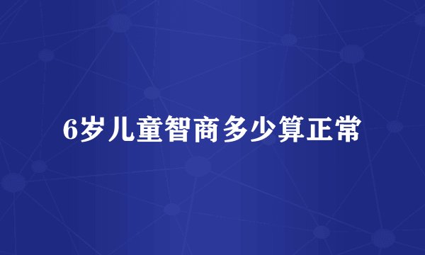 6岁儿童智商多少算正常