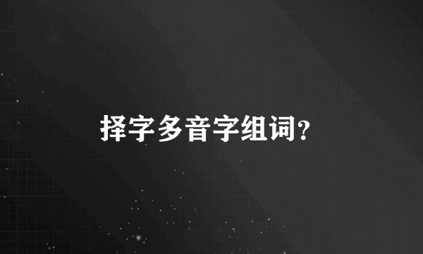 择字多音字组词？