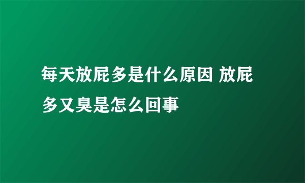 每天放屁多是什么原因 放屁多又臭是怎么回事