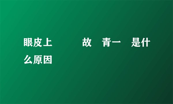 眼皮上無緣無故會青一塊是什么原因