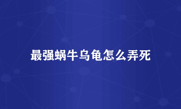 最强蜗牛乌龟怎么弄死
