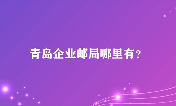 青岛企业邮局哪里有？