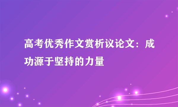 高考优秀作文赏析议论文：成功源于坚持的力量