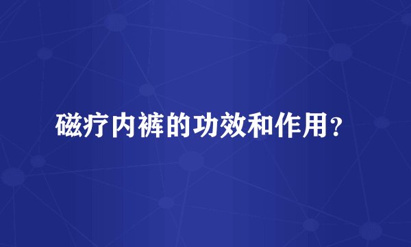 磁疗内裤的功效和作用？
