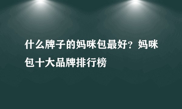 什么牌子的妈咪包最好?妈咪包十大品牌排行榜