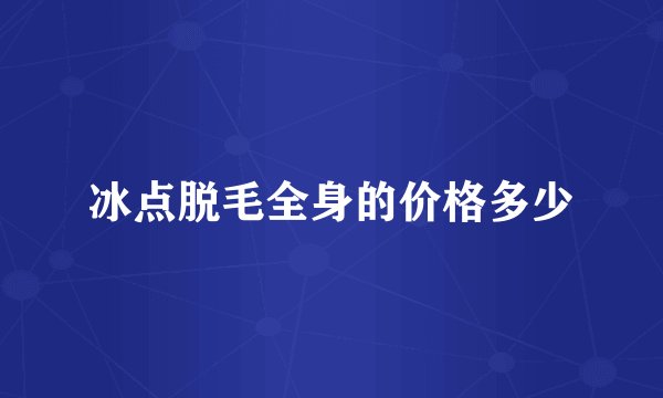 冰点脱毛全身的价格多少