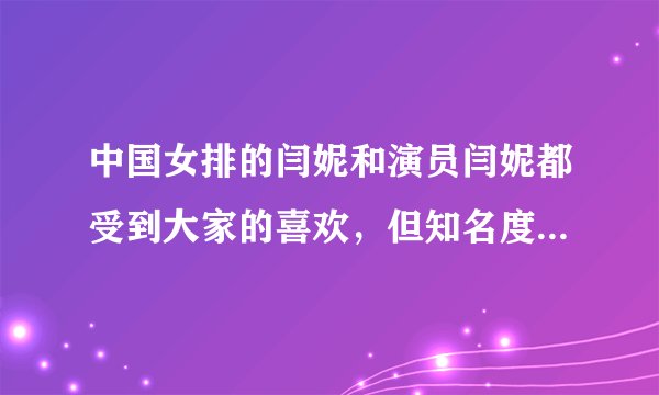中国女排的闫妮和演员闫妮都受到大家的喜欢，但知名度那个高？