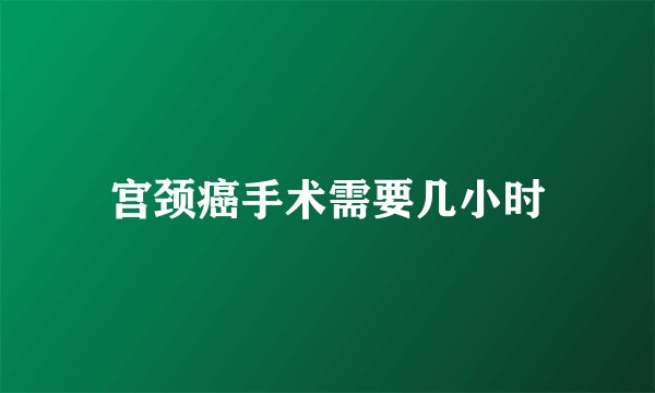 宫颈癌手术需要几小时