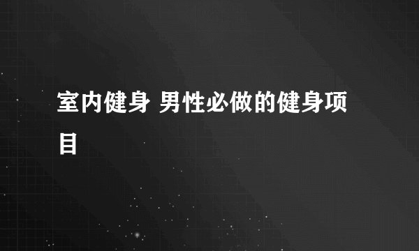 室内健身 男性必做的健身项目