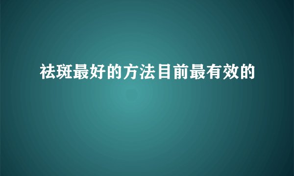 祛斑最好的方法目前最有效的