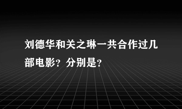 刘德华和关之琳一共合作过几部电影？分别是？