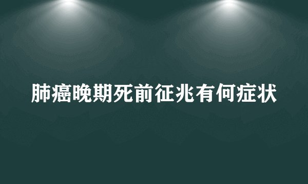 肺癌晚期死前征兆有何症状