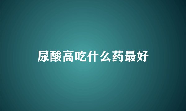 尿酸高吃什么药最好