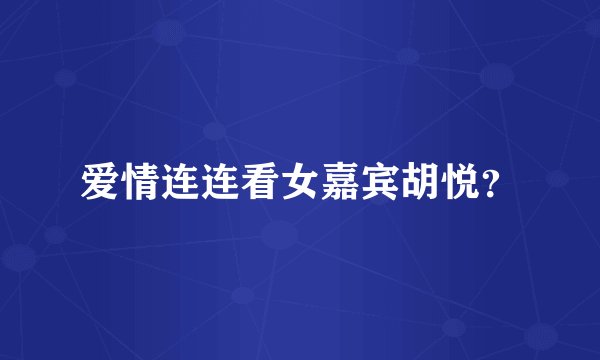 爱情连连看女嘉宾胡悦？