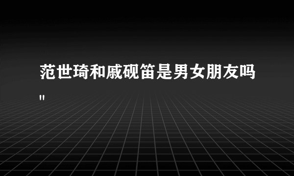 范世琦和戚砚笛是男女朋友吗