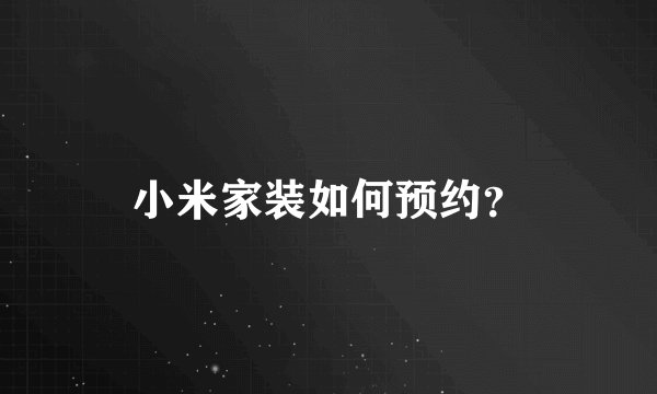 小米家装如何预约？