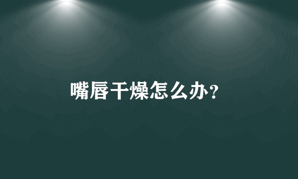 嘴唇干燥怎么办？