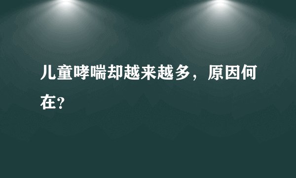 儿童哮喘却越来越多，原因何在？