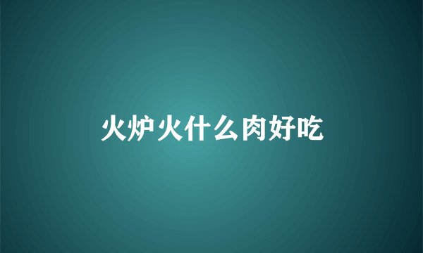 火炉火什么肉好吃
