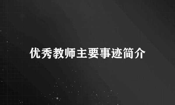 优秀教师主要事迹简介