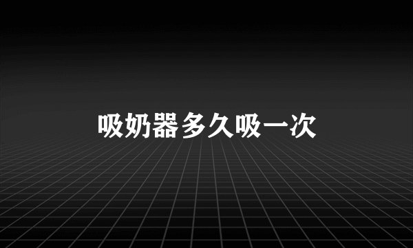 吸奶器多久吸一次