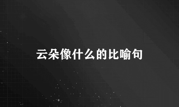 云朵像什么的比喻句