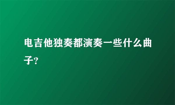 电吉他独奏都演奏一些什么曲子？