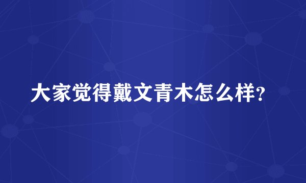大家觉得戴文青木怎么样？