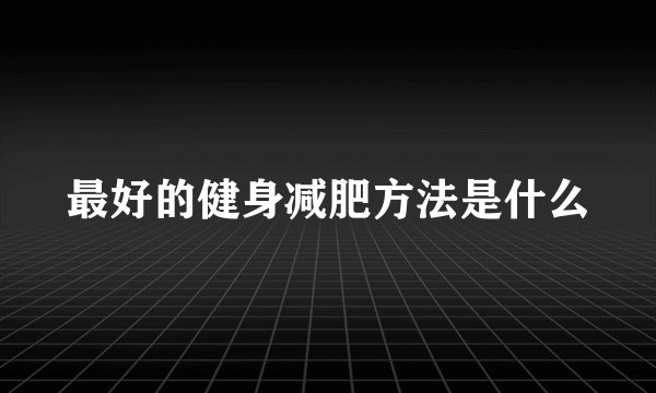 最好的健身减肥方法是什么