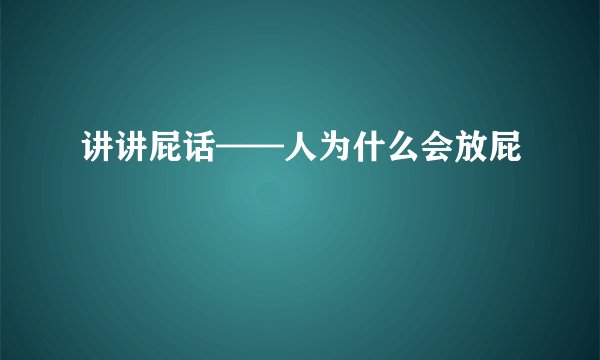 讲讲屁话——人为什么会放屁
