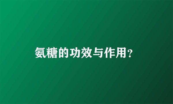氨糖的功效与作用？