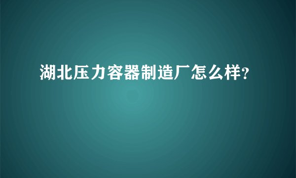 湖北压力容器制造厂怎么样？