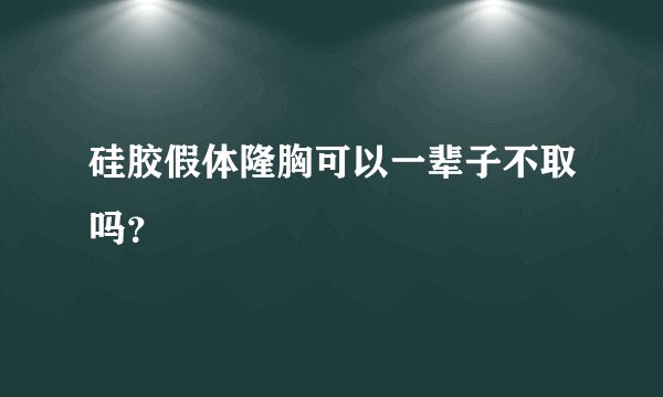 硅胶假体隆胸可以一辈子不取吗？