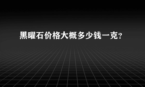 黑曜石价格大概多少钱一克？